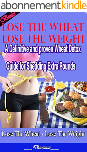 Download Lose the Wheat Lose the Weight: A Definitive and proven Wheat Detox Guide for Shedding Extra Pounds (English Edition) PDF