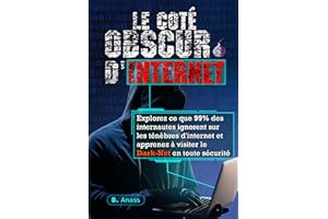 Le Coté Obscur d’Internet: Explorez ce que 99% des internautes ignorent sur les ténèbres d’Internet et apprenez à visiter le 