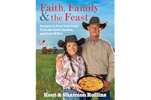 Faith, Family & The Feast: Recipes to Feed Your Crew from the Grill, Garden, and Iron Skillet