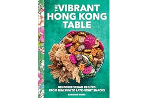 The Vibrant Hong Kong Table: 88 Iconic Vegan Recipes from Dim Sum to Late-Night Snacks