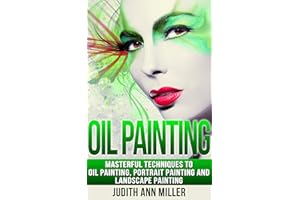 Oil Painting: Masterful Techniques to Oil Painting, Portrait Painting and Landscape Painting (painting, oil painting, paintin
