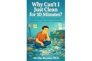 Why Can’t I Just Clean for 10 Minutes?: ADHD, Executive Dysfunction, and the All-or-Nothing Cleaning Trap (Why Can't I Just..