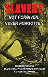 Slavery: Not Forgiven, Never Forgotten – The Most Powerful Slave Narratives, Historical Documents & Influential Novels: The Underground Railroad, Memoirs ... Rights Acts, New Amendments and much more
