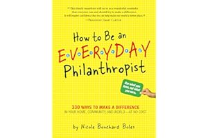 How to Be an Everyday Philanthropist: 330 Ways to Make a Difference in Your Home, Community, and World- At No Cost