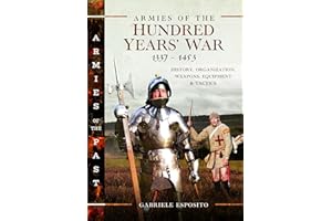Armies of the Hundred Years' War 1337–1453: History, Organization, Weapons, Equipment and Tactics (Armies of the Past)