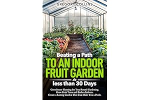 Beating a Path to an Indoor Fruit Garden in Less Than 30 Days: Greenhouse Planning for Year-Round Gardening. Grow Fruit Trees