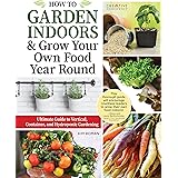 How to Garden Indoors & Grow Your Own Food Year Round: Ultimate Guide to Vertical, Container, and Hydroponic Gardening (Creat