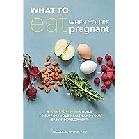 What to Eat When You're Pregnant: A Week-by-Week Guide to Support Your Health and Your Baby's Development