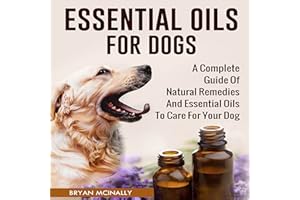 Essential Oils for Dogs: A Complete Guide of Natural Remedies and Essential Oils to Care for Your Dog