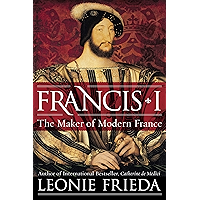 Francis I: The Maker of Modern France book cover Francis I: The Maker of Modern France book cover