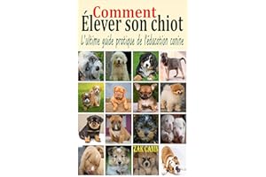 Comment élever son chiot: L’ultime guide pratique de l'éducation canine : Comment choisir, socialiser et éduquer son chiot pa