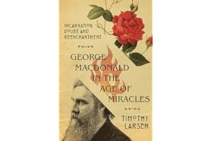 George MacDonald in the Age of Miracles: Incarnation, Doubt, and Reenchantment (Hansen Lectureship Series)