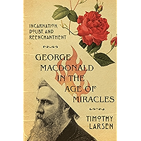 George MacDonald in the Age of Miracles: Incarnation, Doubt, and Reenchantment (Hansen Lectureship Series) book cover
