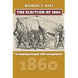 The Election of 1860: A Campaign Fraught with Consequences (American Presidential Elections)