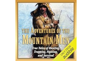 The Adventures of the Mountain Men: True Tales of Hunting, Trapping, Fighting, and Survival