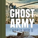 The Ghost Army of World War II: How One Top-Secret Unit Deceived the Enemy with Inflatable Tanks, Sound Effects, and Other Audacious Fakery