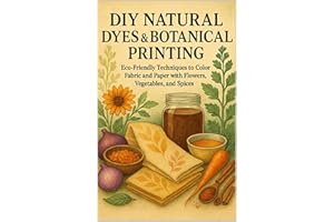 DIY Natural Dyes & Botanical Printing: Eco-Friendly Techniques to Color Fabric and Paper with Flowers, Vegetables, and Spices
