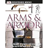DK Eyewitness Books: Arms and Armor: Discover the Story of Weapons and Armor―from Stone Age Axes to the Battle Gear o