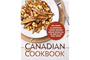 Canadian Cookbook: From Toronto to Saskatchewan Discover Delicious Canadian Recipes from the Heart of the Maple Country
