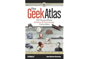 The Geek Atlas: 128 Places Where Science and Technology Come Alive