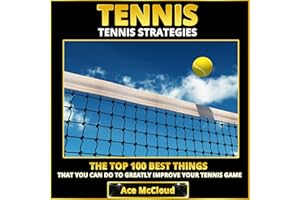 Tennis Strategies: The Top 100 Best Things That You Can Do to Greatly Improve Your Tennis Game