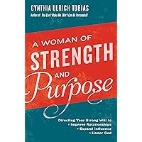 A Woman of Strength and Purpose: Directing Your Strong Will to Improve Relationships, Expand Influence, and Honor God