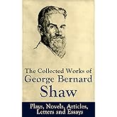 The Collected Works of George Bernard Shaw: Plays, Novels, Articles, Letters and Essays: Pygmalion, Mrs. Warren's Profession,