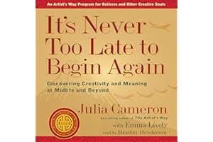 It's Never Too Late to Begin Again: Discovering Creativity and Meaning at Midlife and Beyond: Artist's Way