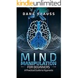 Mind Manipulation for Beginners: A Practical Guide to Hypnosis (Mind Improvement for Beginners Book 1)