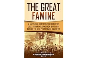 The Great Famine: A Captivating Guide to the History of the Great Hunger in Ireland from 1845 to 1849 and How the Irish Potat