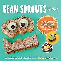 Bean Sprouts Kitchen: Simple and Creative Recipes to Spark Kids' Appetites for Healthy Food
