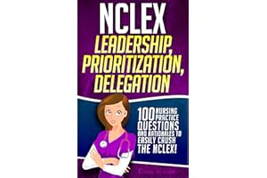 NCLEX Leadership, Prioritization, Delegation: 100 Nursing Practice Questions & Rationales to EASILY CRUSH the NCLEX! (Fundame