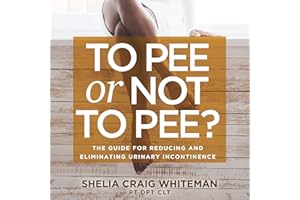 To Pee or Not to Pee?: The Guide for Reducing and Eliminating Urinary Incontinence