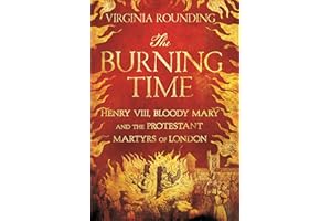 The Burning Time: Henry VIII, Bloody Mary and the Protestant Martyrs of London