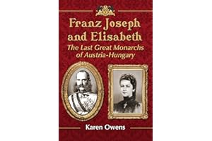 Franz Joseph and Elisabeth: The Last Great Monarchs of Austria-Hungary