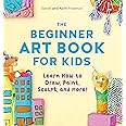 The Beginner Art Book for Kids: Learn How to Draw, Paint, Sculpt, and More!