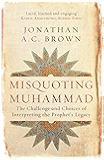 Misquoting Muhammad: The Challenge and Choices of Interpreting the Prophet's Legacy