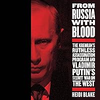 From Russia with Blood: The Kremlin's Ruthless Assassination Program and Vladimir Putin's Secret War on the West