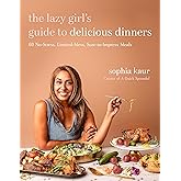 The Lazy Girl’s Guide to Delicious Dinners: 60 No-Stress, Limited-Mess, Sure-to-Impress Meals