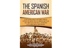 The Spanish-American War: A Captivating Guide to the Armed Conflict Between the United States of America and Spain That Took 