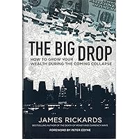 The Big Drop: How To Grow Your Wealth During the Coming Collapse