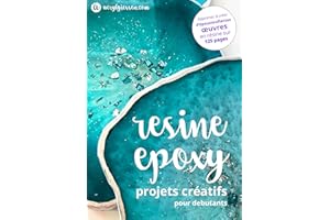 Resine Epoxy - Projets Creatifs pour Debutants: Toutes les informations dont vous avez besoin pour travailler avec la résine 