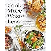 Cook More, Waste Less: Zero-Waste Recipes to Use Up Groceries, Tackle Food Scraps, and Transform Leftovers