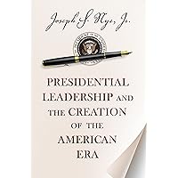 Presidential Leadership and the Creation of the American Era (The Richard Ullman Lectures)