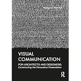 Visual Communication for Architects and Designers: Constructing the Persuasive Presentation