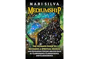 Mediumship: The Ultimate Guide to Becoming a Spiritual Medium and Developing Psychic Abilities Such as Clairvoyance, Clairsen
