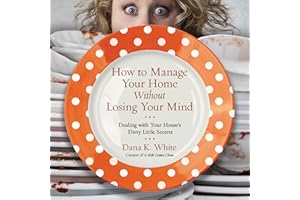 How to Manage Your Home Without Losing Your Mind: Dealing with Your House's Dirty Little Secrets