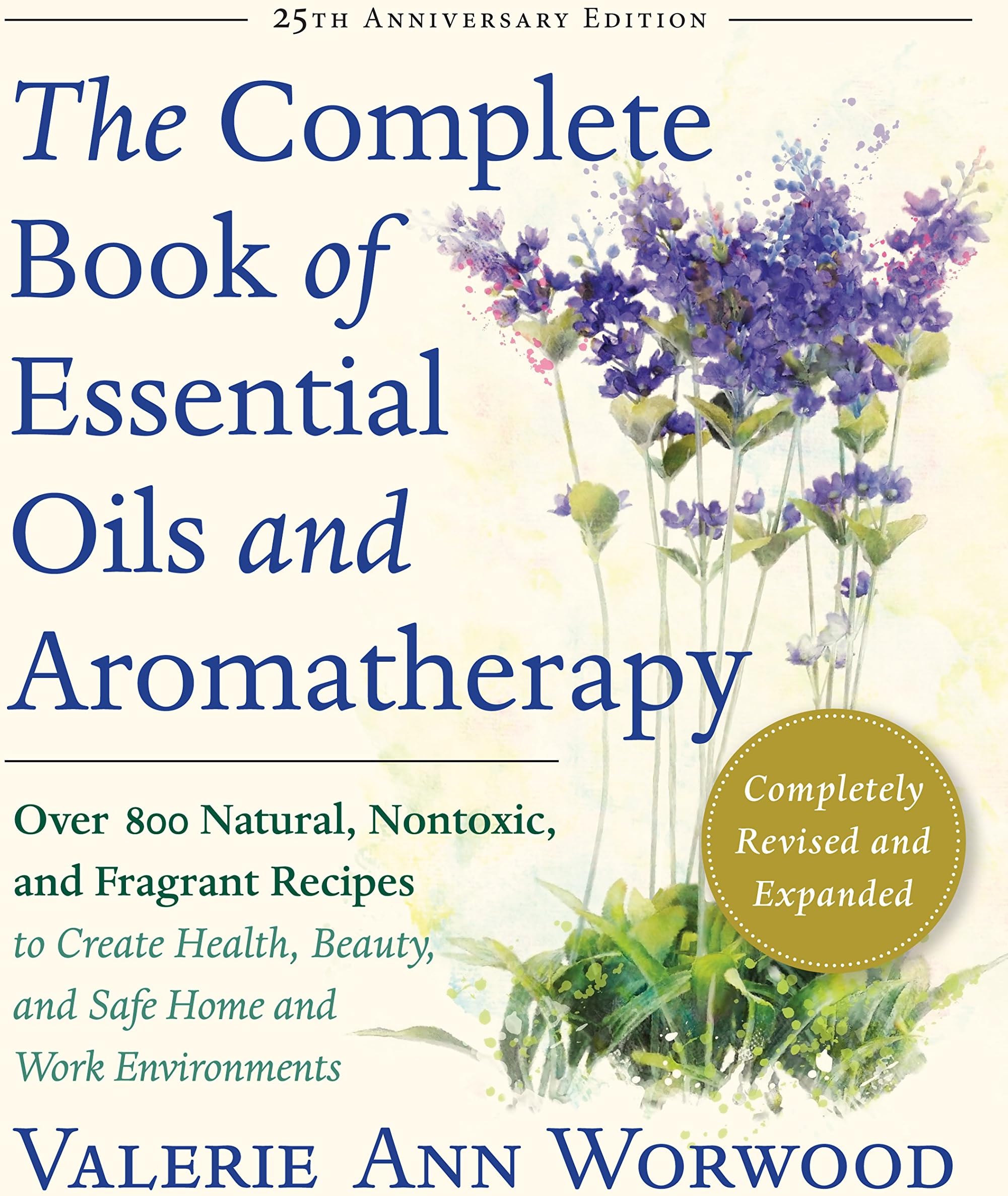 The Complete Book of Essential Oils and Aromatherapy, Revised and Expanded: Over 800 Natural, Nontoxic, and Fragrant Recipes to Create Health, Beauty, and Safe Home and Work Environments