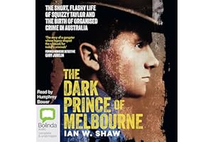 The Dark Prince of Melbourne: The Short, Flashy Life of Squizzy Taylor and the Birth of Organised Crime in Australia