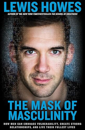 Download The Mask of Masculinity: How Men Can Embrace Vulnerability, Create Strong Relationships, and Live Their Fullest Lives PDF